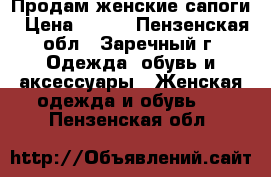 Продам женские сапоги › Цена ­ 500 - Пензенская обл., Заречный г. Одежда, обувь и аксессуары » Женская одежда и обувь   . Пензенская обл.